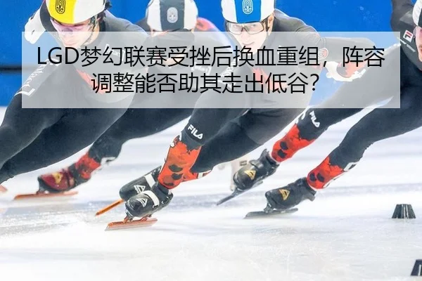 meng-huan-lian-sai-shou-cuo-hou-huan-xie-chong-zu-zhen-rong-tiao-zheng-neng-fou-zhu-qi-zou-chu-di-gu-2-629.jpg