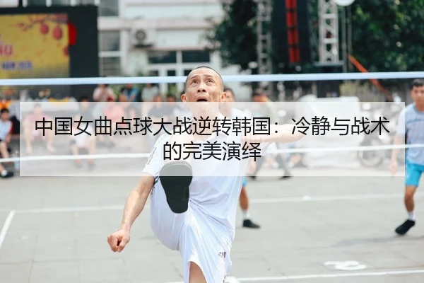 中国女曲点球大战逆转韩国：冷静与战术的完美演绎