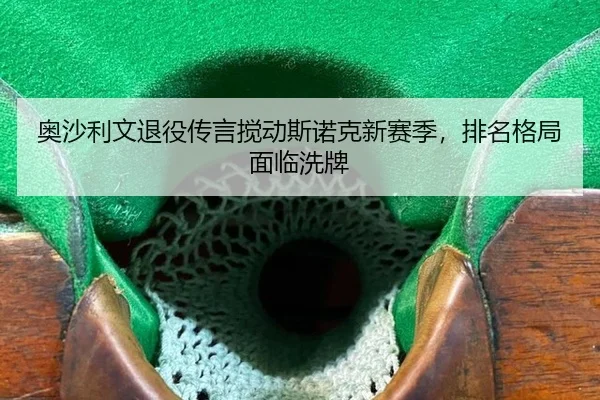 奥沙利文退役传言搅动斯诺克新赛季，排名格局面临洗牌